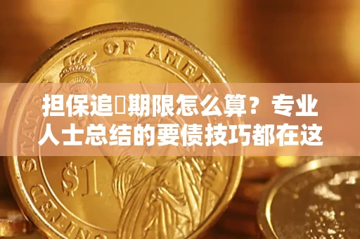 济南担保追償期限怎么算？专业人士总结的要债技巧都在这里了