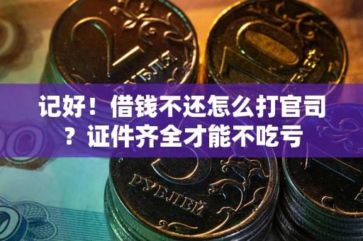 济南记好！借钱不还怎么打官司？证件齐全才能不吃亏
