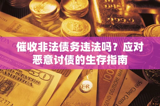 济南催收非法债务违法吗？应对恶意讨债的生存指南