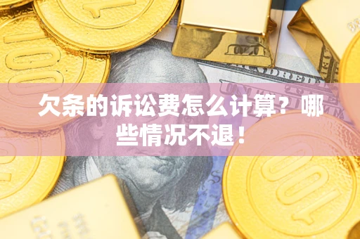 济南欠条的诉讼费怎么计算?哪些情况不退! 济南欠条的诉讼费怎么计算?哪些情况不退!