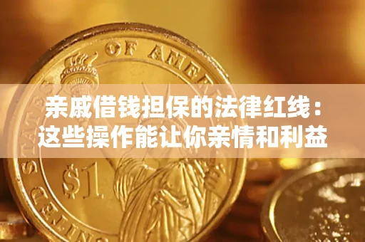 济南亲戚借钱担保的法律红线：这些操作能让你亲情和利益两不误