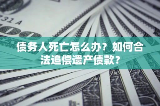 济南债务人死亡怎么办？如何合法追偿遗产债款？