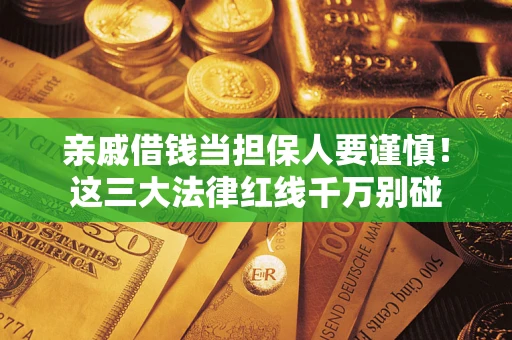 济南亲戚借钱当担保人要谨慎！这三大法律红线千万别碰