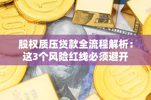 济南股权质压贷款全流程解析：这3个风险红线必须避开