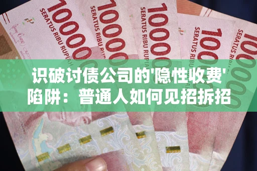 济南识破讨债公司的'隐性收费'陷阱：普通人如何见招拆招？