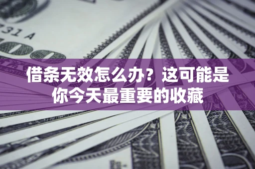 济南借条无效怎么办？这可能是你今天最重要的收藏