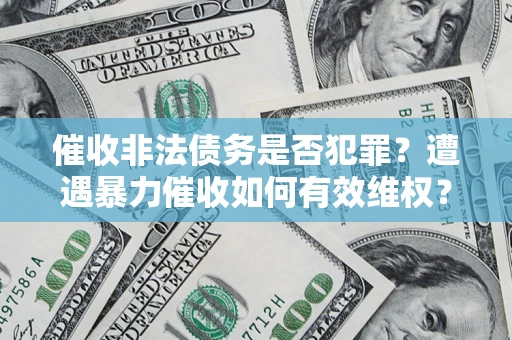 济南催收非法债务是否犯罪?遭遇暴力催收如何有效维权? 济南催收非法债务是否犯罪?遭遇暴力催收如何有效维权?