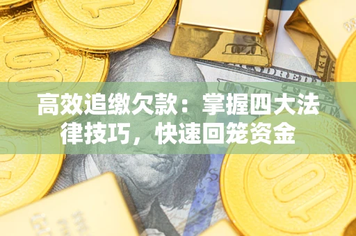 济南高效追缴欠款：掌握四大法律技巧，快速回笼资金