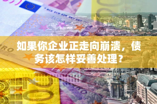 济南如果你企业正走向崩溃，债务该怎样妥善处理？