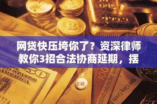 济南网贷快压垮你了？资深律师教你3招合法协商延期，摆脱暴力催收！