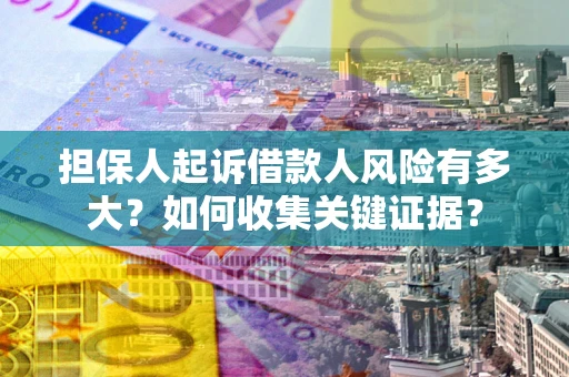 济南担保人起诉借款人风险有多大？如何收集关键证据？