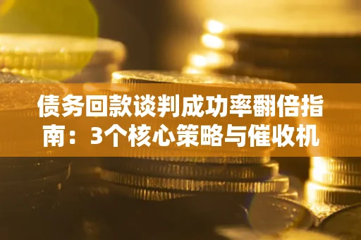 济南债务回款谈判成功率翻倍指南：3个核心策略与催收机构避坑法则