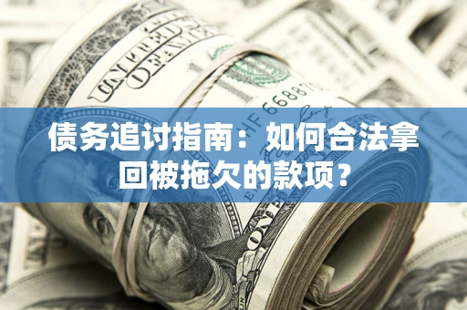 济南债务追讨指南：如何合法拿回被拖欠的款项？
