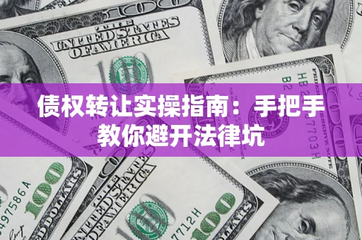 济南债权转让实操指南：手把手教你避开法律坑
