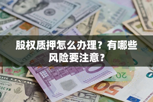 济南股权质押怎么办理？有哪些风险要注意？