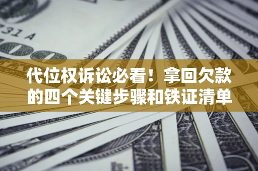 济南代位权诉讼必看!拿回欠款的四个关键步骤和铁证清单 济南代位权诉讼必看!拿回欠款的四个关键步骤和铁证清单