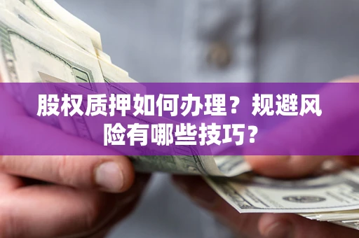 济南股权质押如何办理？规避风险有哪些技巧？