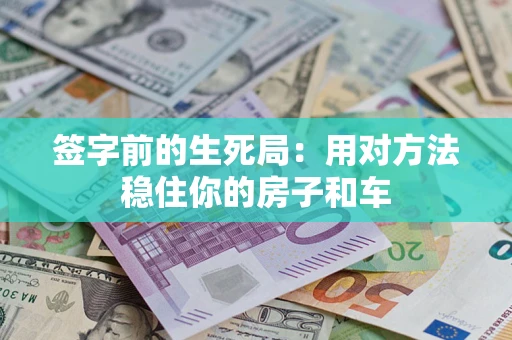 济南签字前的生死局：用对方法稳住你的房子和车