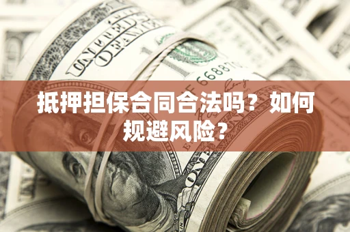 济南抵押担保合同合法吗？如何规避风险？