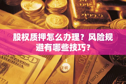 济南股权质押怎么办理？风险规避有哪些技巧？