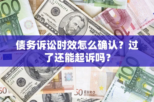 济南债务诉讼时效怎么确认？过了还能起诉吗？