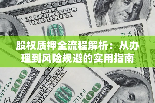 济南股权质押全流程解析：从办理到风险规避的实用指南