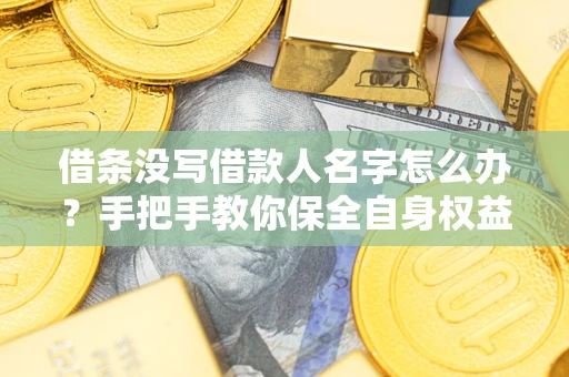 济南借条没写借款人名字怎么办？手把手教你保全自身权益