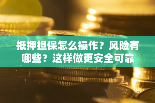 济南抵押担保怎么操作？风险有哪些？这样做更安全可靠