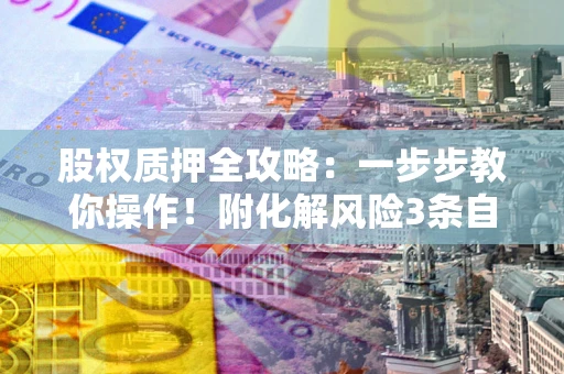 济南股权质押全攻略：一步步教你操作！附化解风险3条自救法则