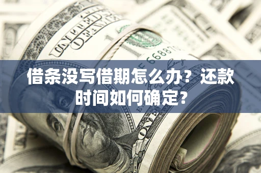 济南借条没写借期怎么办？还款时间如何确定？
