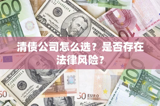 济南清债公司怎么选？是否存在法律风险？