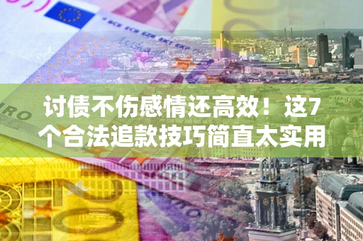 济南讨债不伤感情还高效！这7个合法追款技巧简直太实用