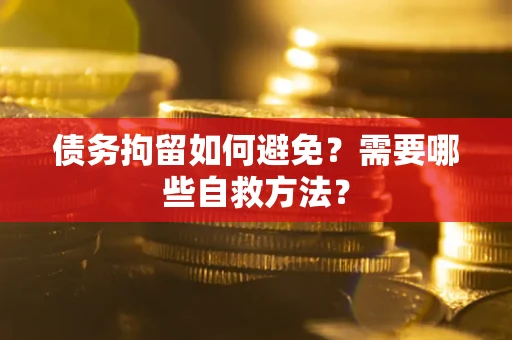 济南债务拘留如何避免？需要哪些自救方法？