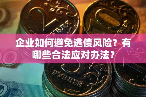 济南企业如何避免逃债风险？有哪些合法应对办法？