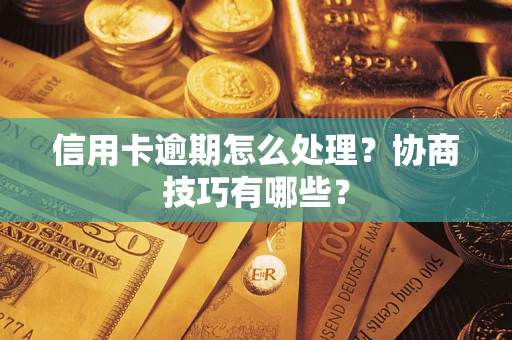 济南信用卡逾期怎么处理？协商技巧有哪些？