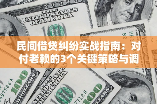 济南民间借贷纠纷实战指南：对付老赖的3个关键策略与调解盲区解析
