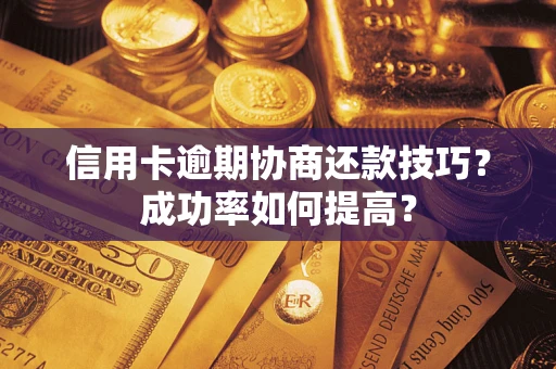 济南信用卡逾期协商还款技巧？成功率如何提高？