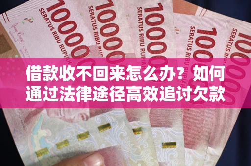 济南借款收不回来怎么办?如何通过法律途径高效追讨欠款? 济南借款收不回来怎么办?如何通过法律途径高效追讨欠款?