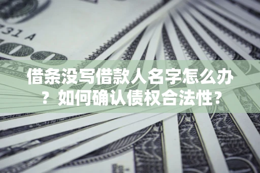 济南借条没写借款人名字怎么办？如何确认债权合法性？