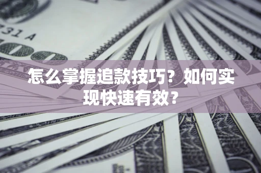 济南怎么掌握追款技巧？如何实现快速有效？