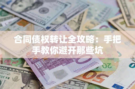 济南合同债权转让全攻略：手把手教你避开那些坑