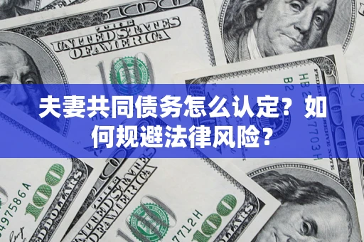 济南夫妻共同债务怎么认定？如何规避法律风险？
