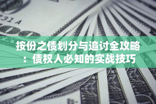 济南按份之债划分与追讨全攻略：债权人必知的实战技巧