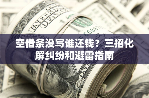 济南空借条没写谁还钱？三招化解纠纷和避雷指南