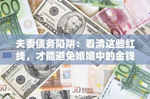 济南夫妻债务陷阱：看清这些红线，才能避免婚姻中的金钱危机