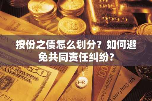 济南按份之债怎么划分？如何避免共同责任纠纷？