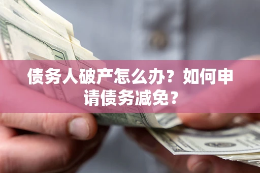 济南债务人破产怎么办？如何申请债务减免？