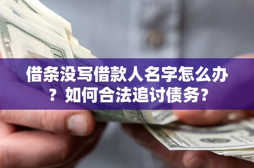 济南借条没写借款人名字怎么办？如何合法追讨债务？