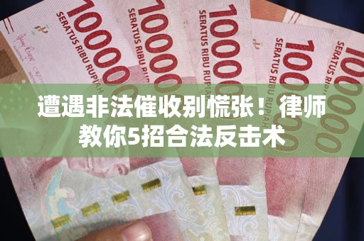 济南遭遇非法催收别慌张！律师教你5招合法反击术
