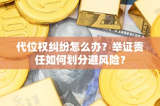 济南代位权纠纷怎么办？举证责任如何划分避风险？